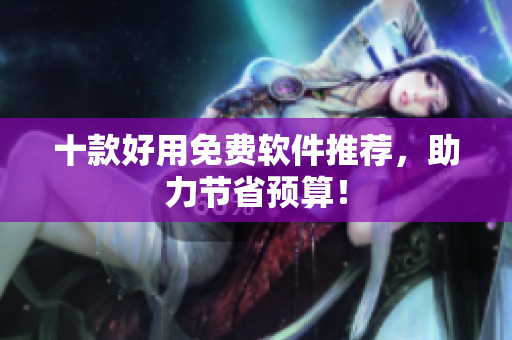 十款好用免费软件推荐，助力节省预算！