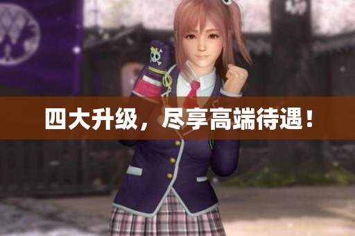 四大升级，尽享高端待遇！