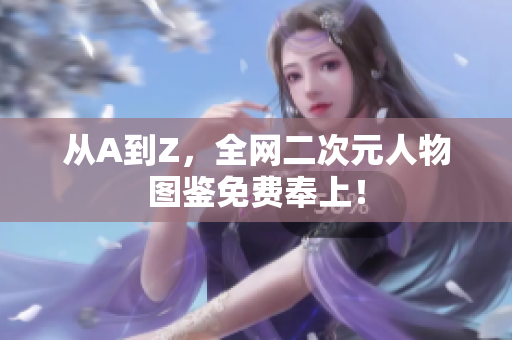 从A到Z，全网二次元人物图鉴免费奉上！