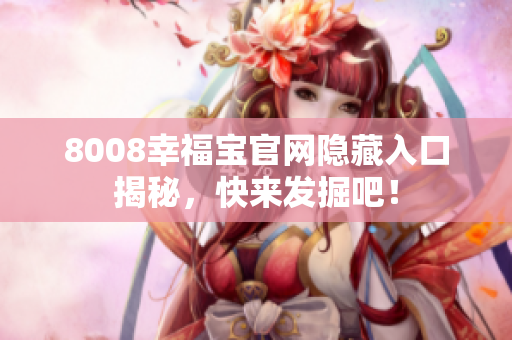 8008幸福宝官网隐藏入口揭秘，快来发掘吧！