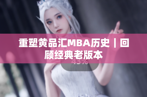 重塑黄品汇MBA历史｜回顾经典老版本