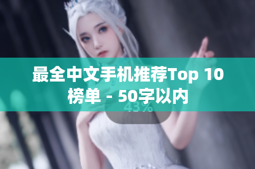 最全中文手机推荐Top 10榜单 - 50字以内