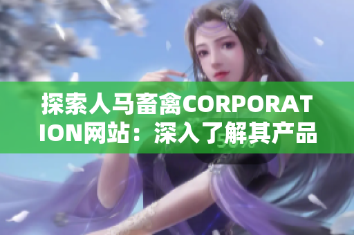 探索人马畜禽CORPORATION网站：深入了解其产品和服务