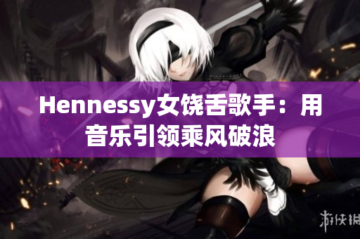 Hennessy女饶舌歌手：用音乐引领乘风破浪