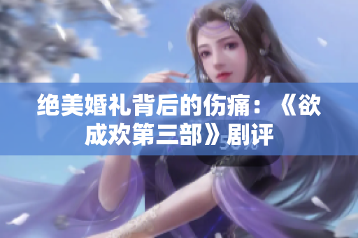 绝美婚礼背后的伤痛：《欲成欢第三部》剧评