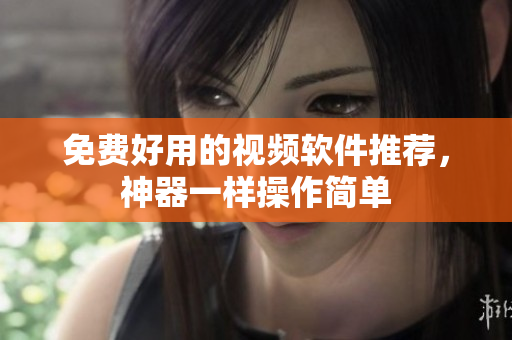 免费好用的视频软件推荐，神器一样操作简单