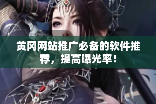 黄冈网站推广必备的软件推荐，提高曝光率！