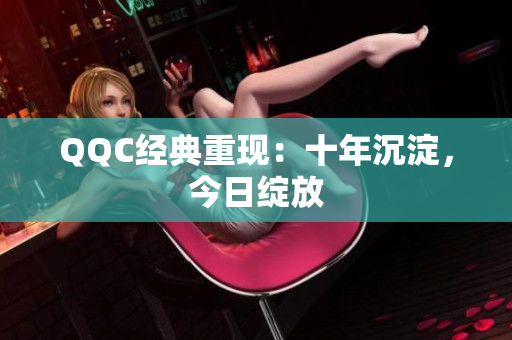QQC经典重现：十年沉淀，今日绽放