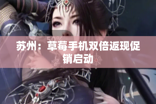 苏州：草莓手机双倍返现促销启动