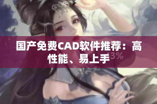 国产免费CAD软件推荐：高性能、易上手