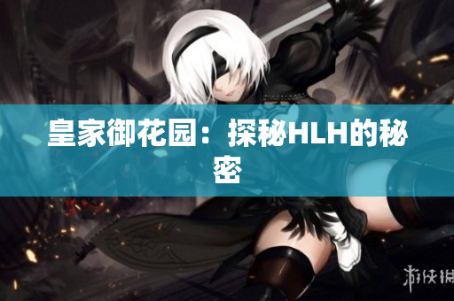 皇家御花园：探秘HLH的秘密