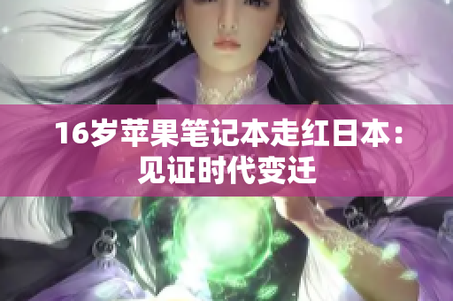 16岁苹果笔记本走红日本：见证时代变迁