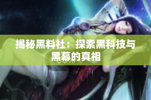 揭秘黑料社：探索黑科技与黑幕的真相