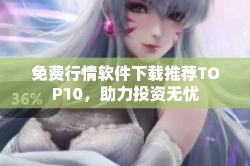 免费行情软件下载推荐TOP10，助力投资无忧