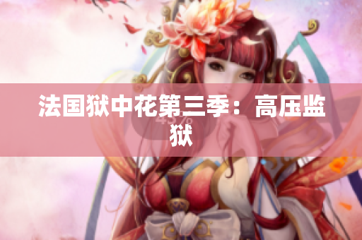 法国狱中花第三季：高压监狱