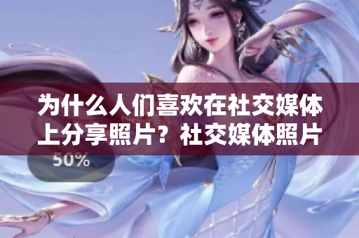 为什么人们喜欢在社交媒体上分享照片？社交媒体照片分享的心理需求