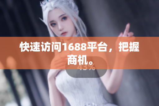 快速访问1688平台，把握商机。