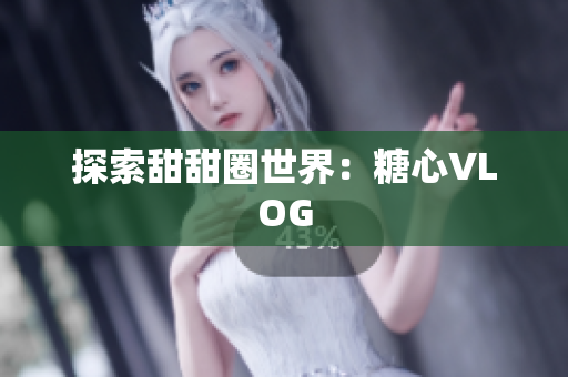 探索甜甜圈世界：糖心VLOG