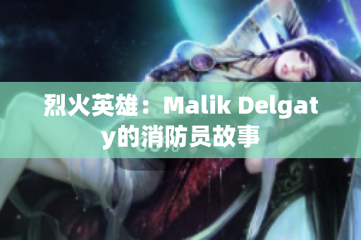烈火英雄：Malik Delgaty的消防员故事