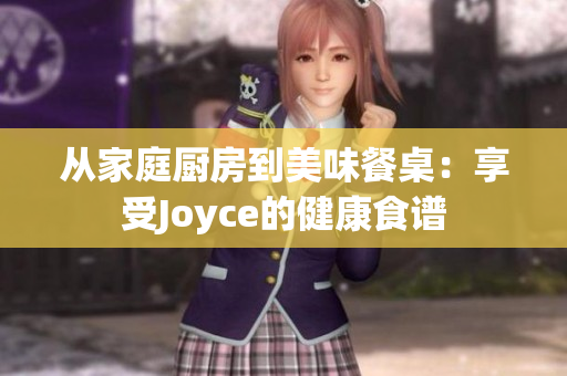 从家庭厨房到美味餐桌：享受Joyce的健康食谱