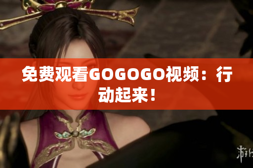 免费观看GOGOGO视频：行动起来！