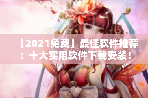 【2021免费】最佳软件推荐：十大实用软件下载安装！