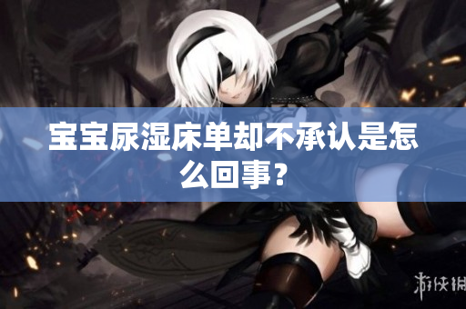 宝宝尿湿床单却不承认是怎么回事？