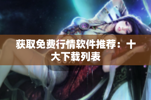 获取免费行情软件推荐：十大下载列表