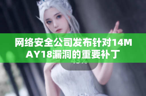 网络安全公司发布针对14MAY18漏洞的重要补丁