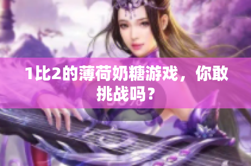 1比2的薄荷奶糖游戏，你敢挑战吗？