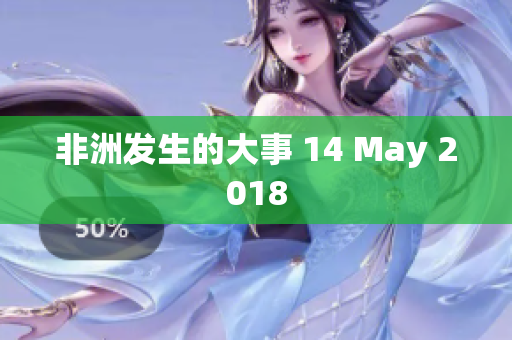 非洲发生的大事 14 May 2018