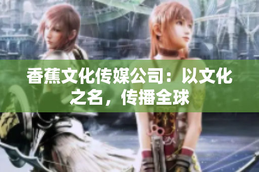 香蕉文化传媒公司：以文化之名，传播全球