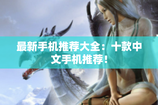最新手机推荐大全：十款中文手机推荐！