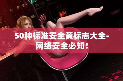 50种标准安全黄标志大全-网络安全必知！