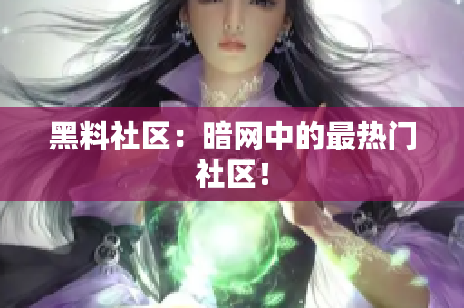 黑料社区：暗网中的最热门社区！