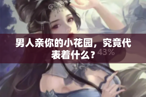 男人亲你的小花园，究竟代表着什么？