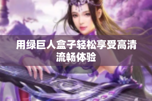 用绿巨人盒子轻松享受高清流畅体验