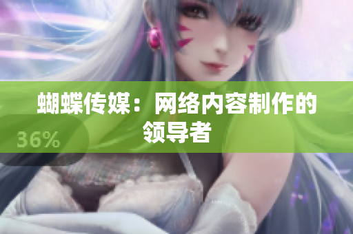 蝴蝶传媒：网络内容制作的领导者