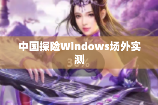 中国探险Windows场外实测