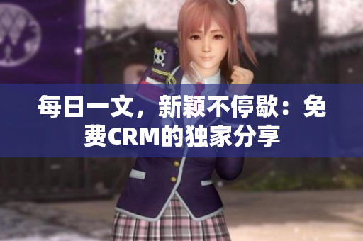 每日一文，新颖不停歇：免费CRM的独家分享