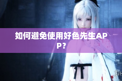 如何避免使用好色先生APP？