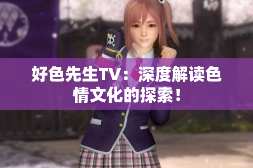 好色先生TV：深度解读色情文化的探索！