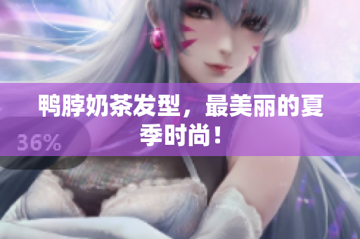 鸭脖奶茶发型，最美丽的夏季时尚！