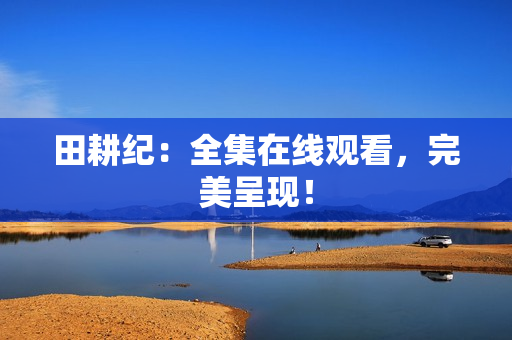 田耕纪：全集在线观看，完美呈现！