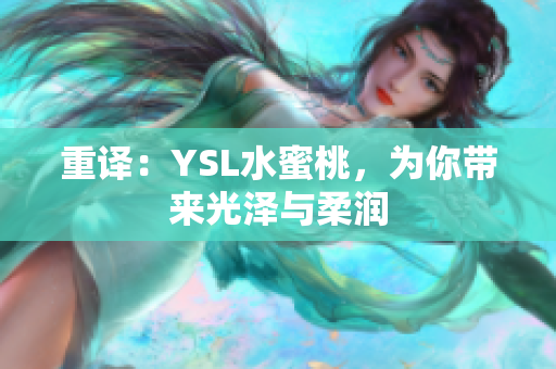 重译：YSL水蜜桃，为你带来光泽与柔润