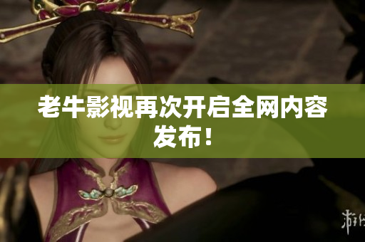 老牛影视再次开启全网内容发布！