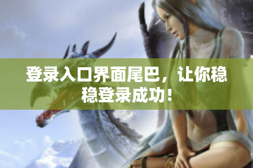 登录入口界面尾巴，让你稳稳登录成功！