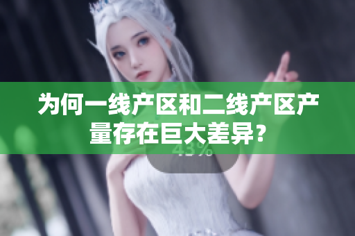 为何一线产区和二线产区产量存在巨大差异？