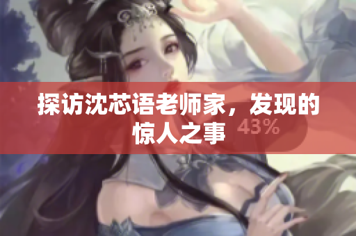探访沈芯语老师家，发现的惊人之事