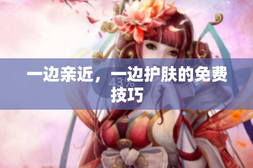 一边亲近，一边护肤的免费技巧